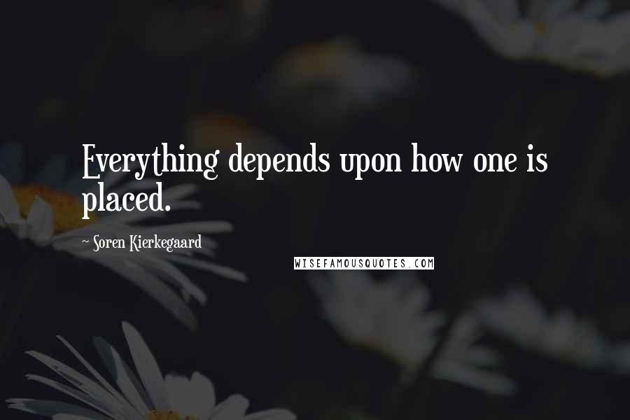 Soren Kierkegaard Quotes: Everything depends upon how one is placed.