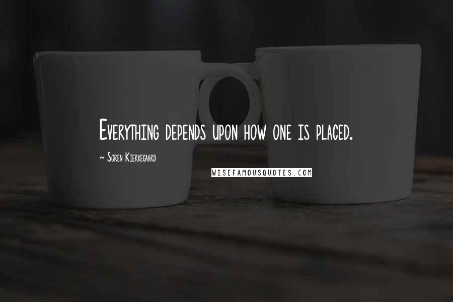 Soren Kierkegaard Quotes: Everything depends upon how one is placed.