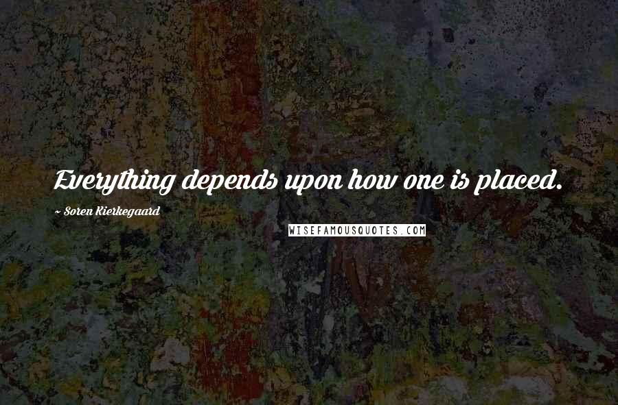 Soren Kierkegaard Quotes: Everything depends upon how one is placed.