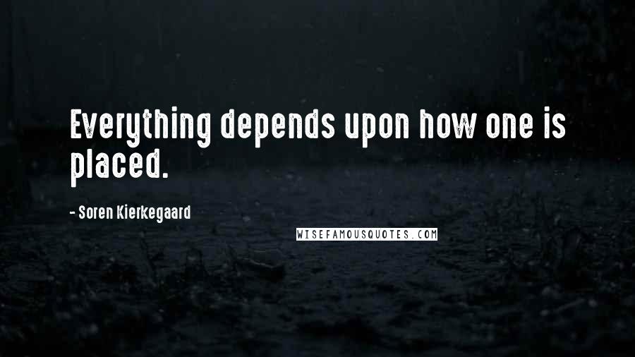 Soren Kierkegaard Quotes: Everything depends upon how one is placed.