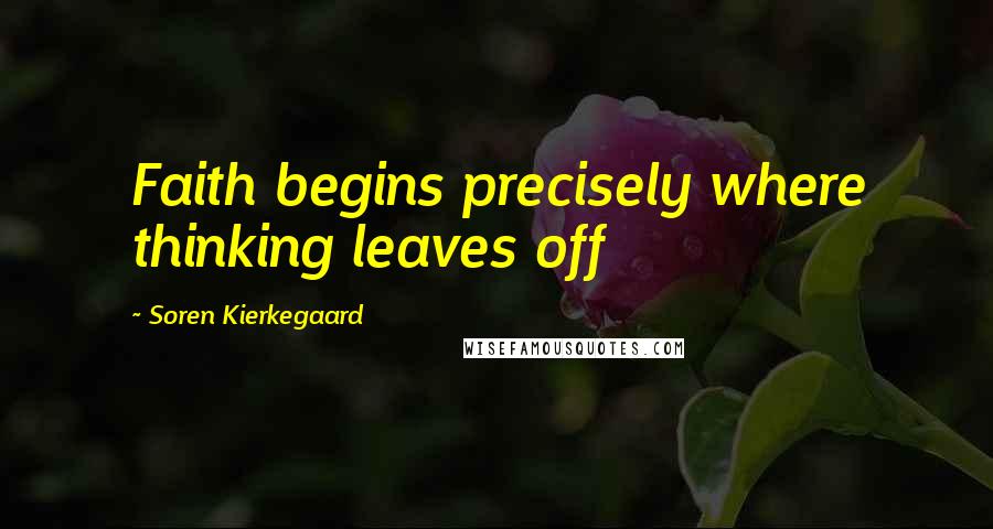 Soren Kierkegaard Quotes: Faith begins precisely where thinking leaves off