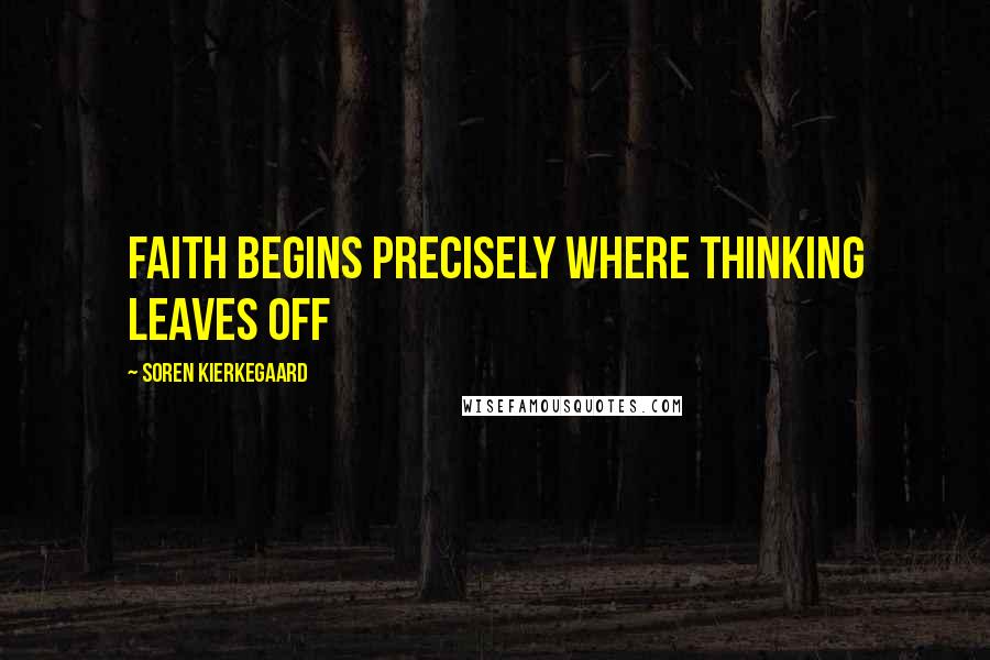Soren Kierkegaard Quotes: Faith begins precisely where thinking leaves off