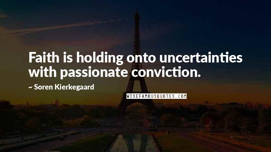 Soren Kierkegaard Quotes: Faith is holding onto uncertainties with passionate conviction.