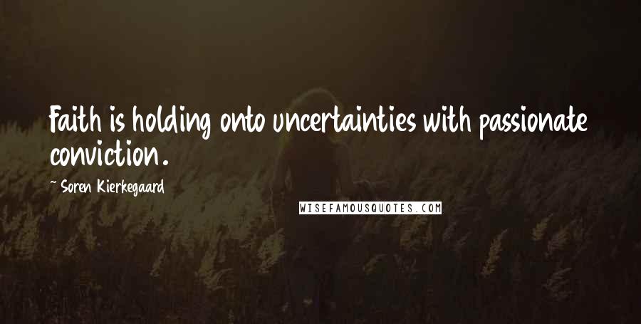 Soren Kierkegaard Quotes: Faith is holding onto uncertainties with passionate conviction.