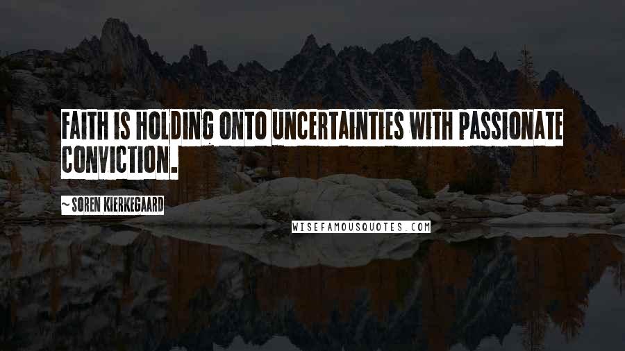 Soren Kierkegaard Quotes: Faith is holding onto uncertainties with passionate conviction.