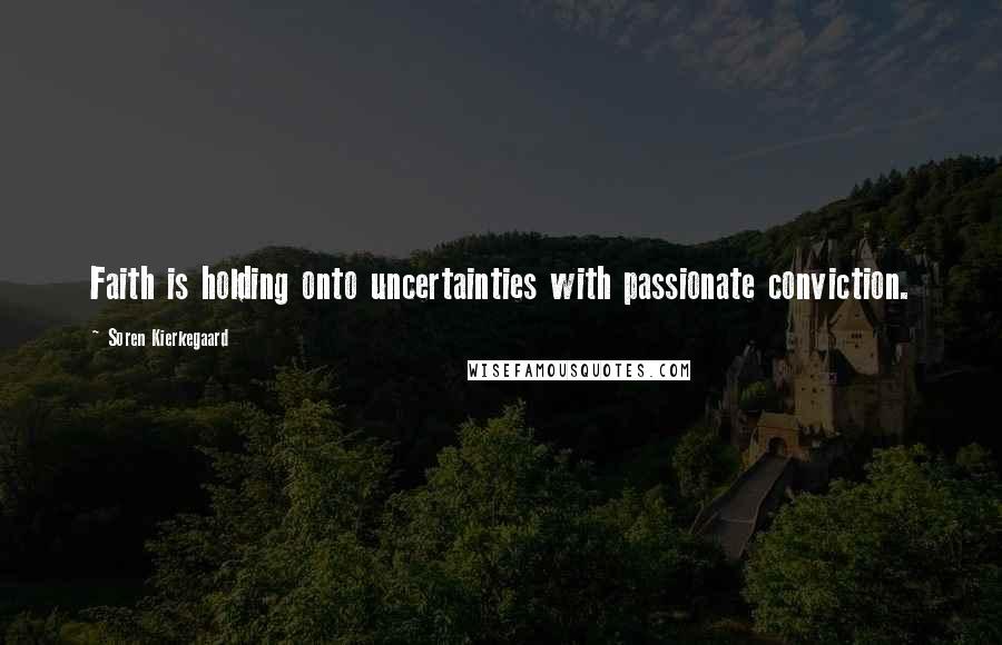 Soren Kierkegaard Quotes: Faith is holding onto uncertainties with passionate conviction.