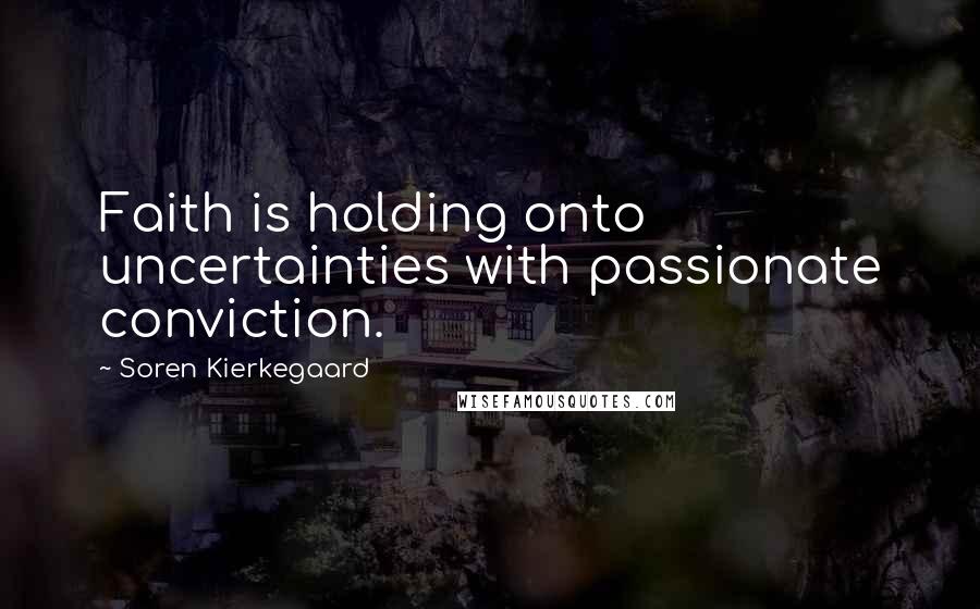 Soren Kierkegaard Quotes: Faith is holding onto uncertainties with passionate conviction.