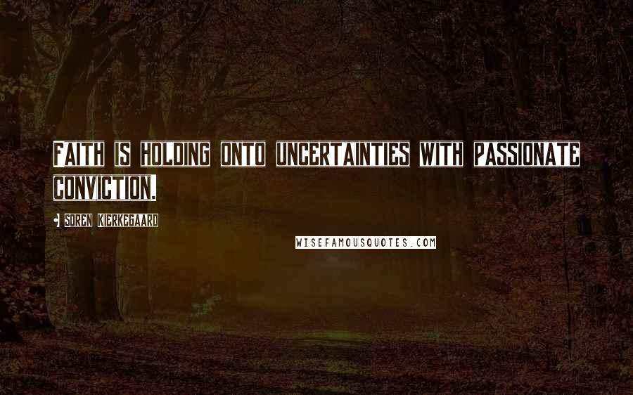 Soren Kierkegaard Quotes: Faith is holding onto uncertainties with passionate conviction.