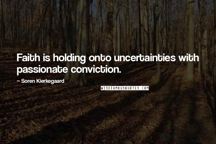 Soren Kierkegaard Quotes: Faith is holding onto uncertainties with passionate conviction.