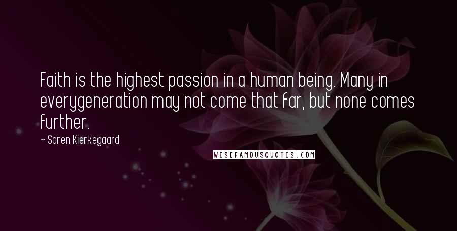 Soren Kierkegaard Quotes: Faith is the highest passion in a human being. Many in everygeneration may not come that far, but none comes further.