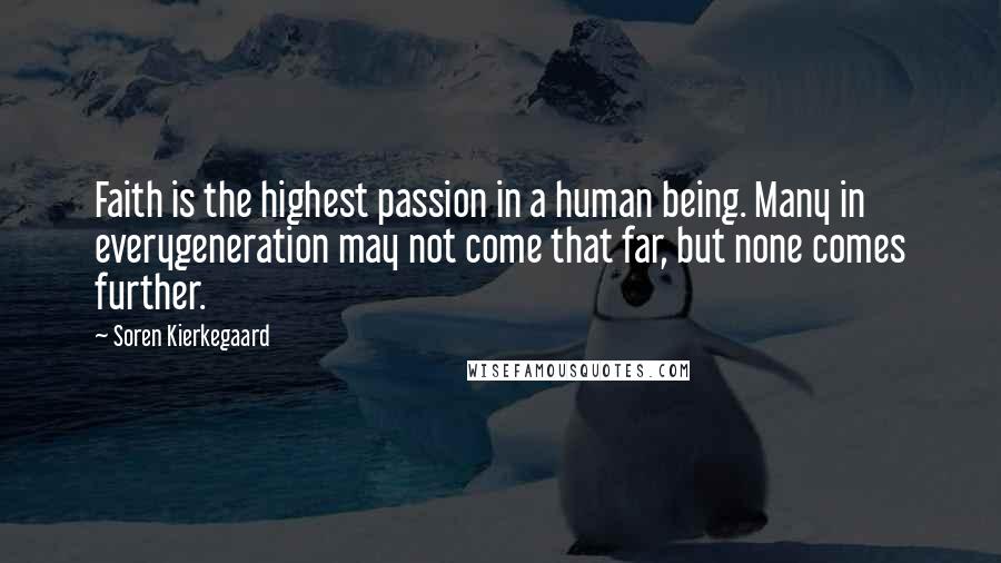 Soren Kierkegaard Quotes: Faith is the highest passion in a human being. Many in everygeneration may not come that far, but none comes further.