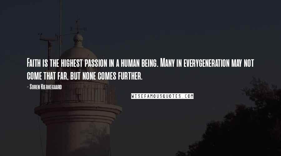 Soren Kierkegaard Quotes: Faith is the highest passion in a human being. Many in everygeneration may not come that far, but none comes further.