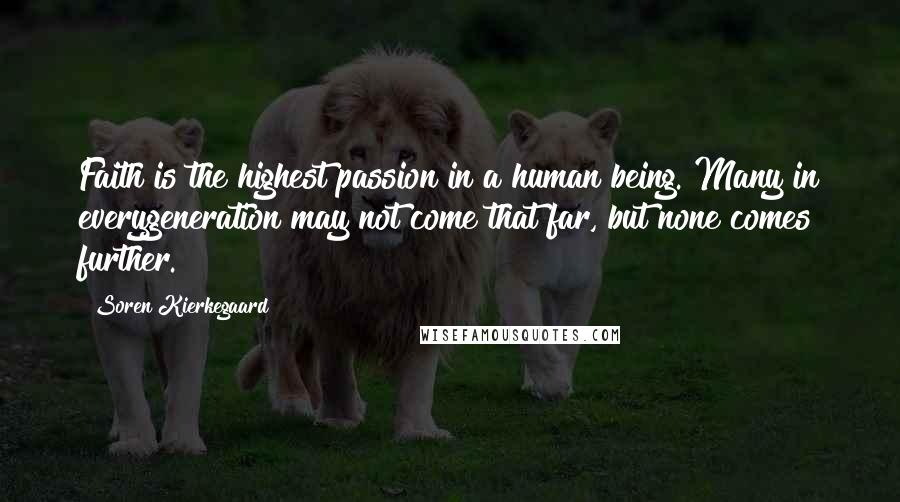 Soren Kierkegaard Quotes: Faith is the highest passion in a human being. Many in everygeneration may not come that far, but none comes further.