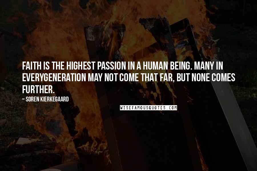 Soren Kierkegaard Quotes: Faith is the highest passion in a human being. Many in everygeneration may not come that far, but none comes further.