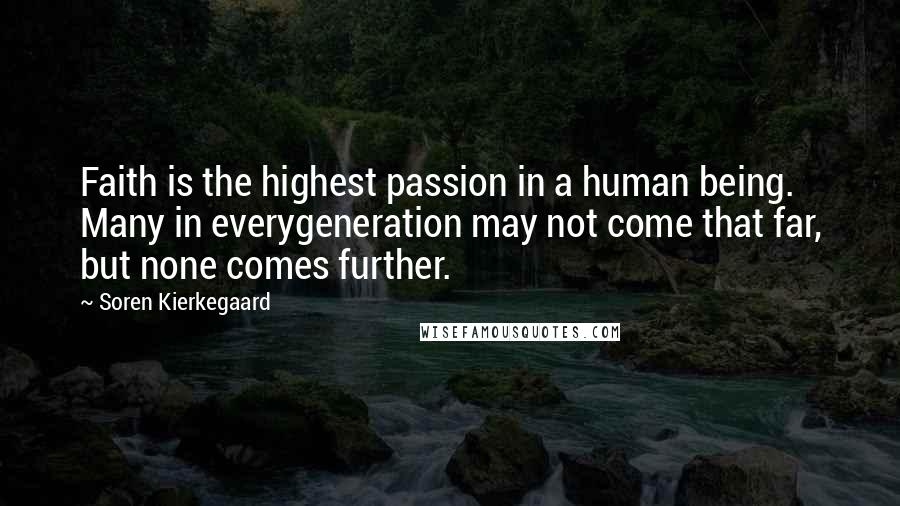 Soren Kierkegaard Quotes: Faith is the highest passion in a human being. Many in everygeneration may not come that far, but none comes further.