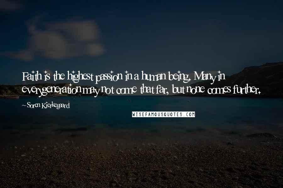 Soren Kierkegaard Quotes: Faith is the highest passion in a human being. Many in everygeneration may not come that far, but none comes further.