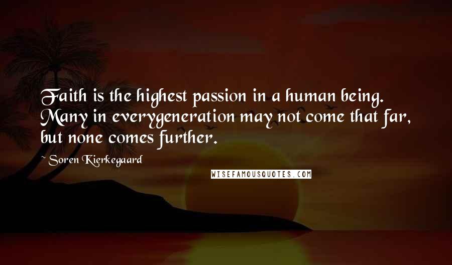 Soren Kierkegaard Quotes: Faith is the highest passion in a human being. Many in everygeneration may not come that far, but none comes further.