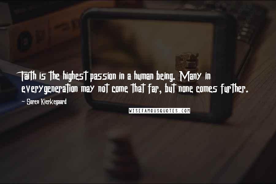 Soren Kierkegaard Quotes: Faith is the highest passion in a human being. Many in everygeneration may not come that far, but none comes further.