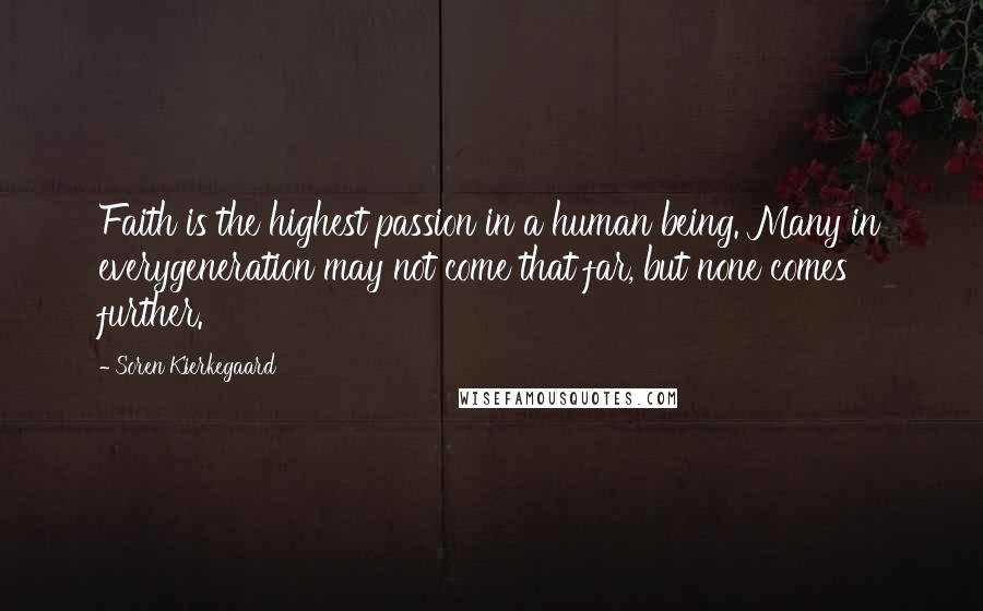 Soren Kierkegaard Quotes: Faith is the highest passion in a human being. Many in everygeneration may not come that far, but none comes further.