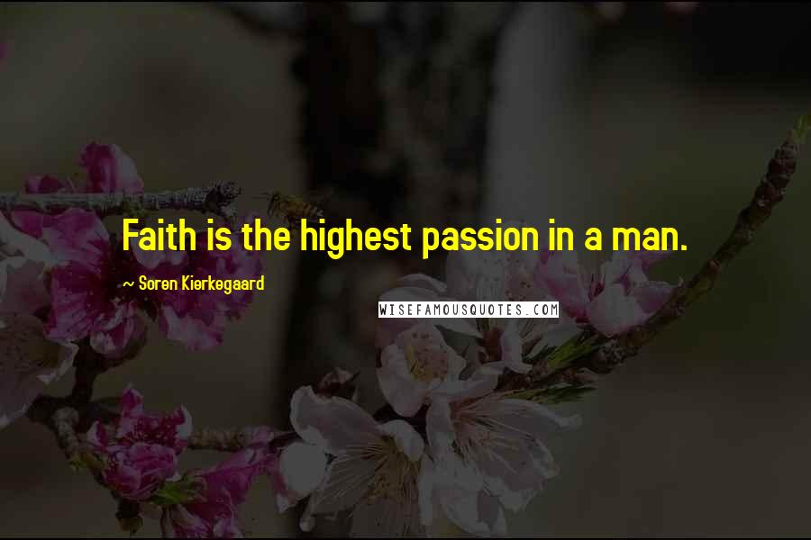 Soren Kierkegaard Quotes: Faith is the highest passion in a man.