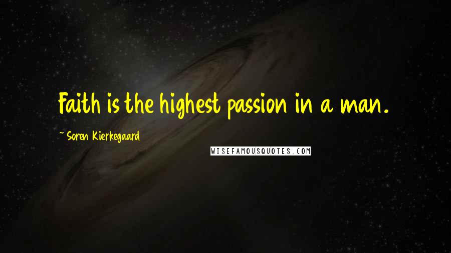 Soren Kierkegaard Quotes: Faith is the highest passion in a man.