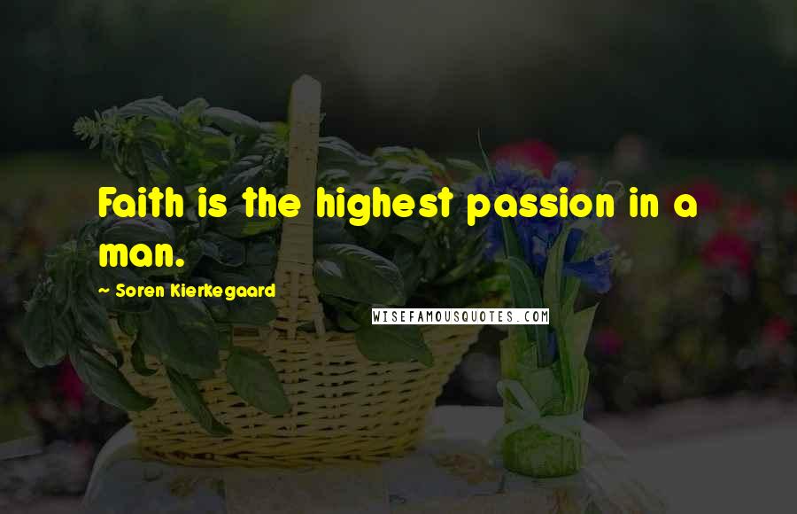 Soren Kierkegaard Quotes: Faith is the highest passion in a man.