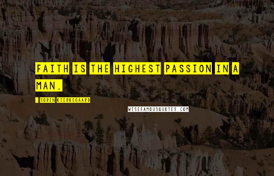 Soren Kierkegaard Quotes: Faith is the highest passion in a man.