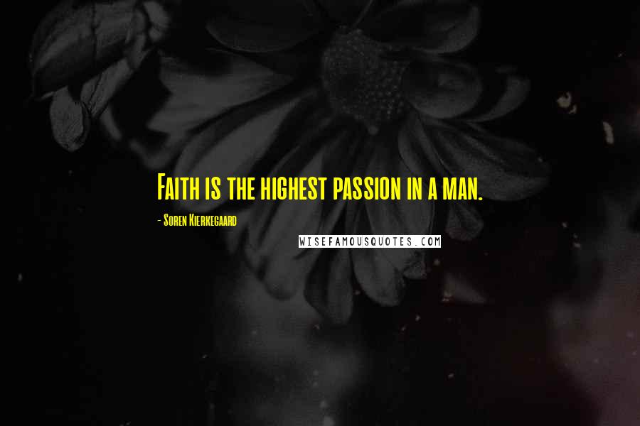 Soren Kierkegaard Quotes: Faith is the highest passion in a man.