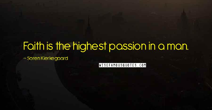 Soren Kierkegaard Quotes: Faith is the highest passion in a man.