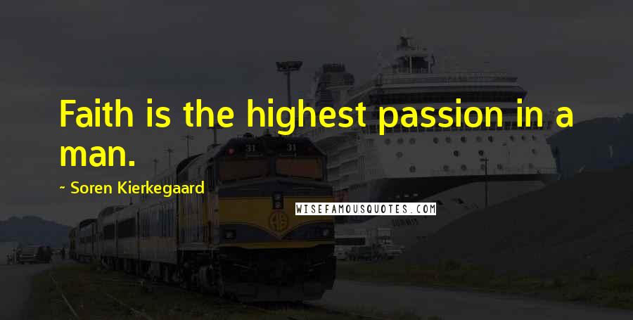 Soren Kierkegaard Quotes: Faith is the highest passion in a man.