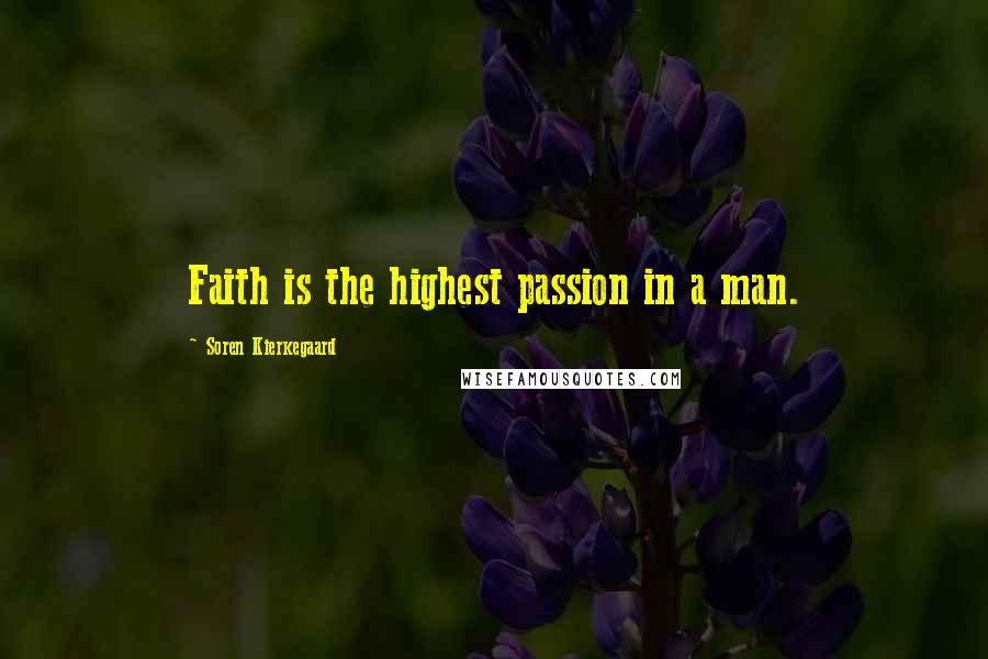 Soren Kierkegaard Quotes: Faith is the highest passion in a man.