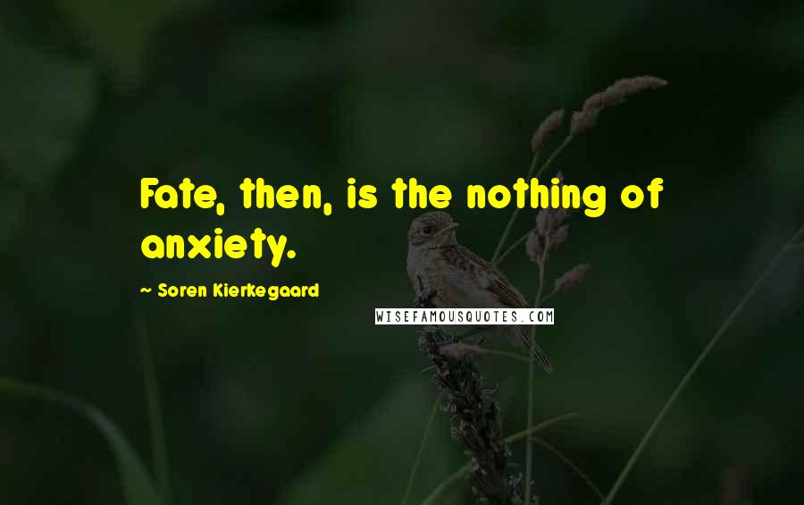 Soren Kierkegaard Quotes: Fate, then, is the nothing of anxiety.