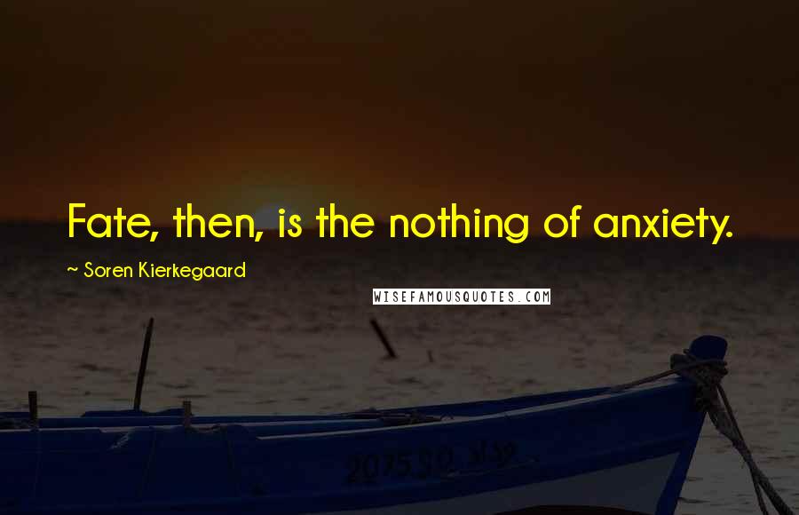 Soren Kierkegaard Quotes: Fate, then, is the nothing of anxiety.