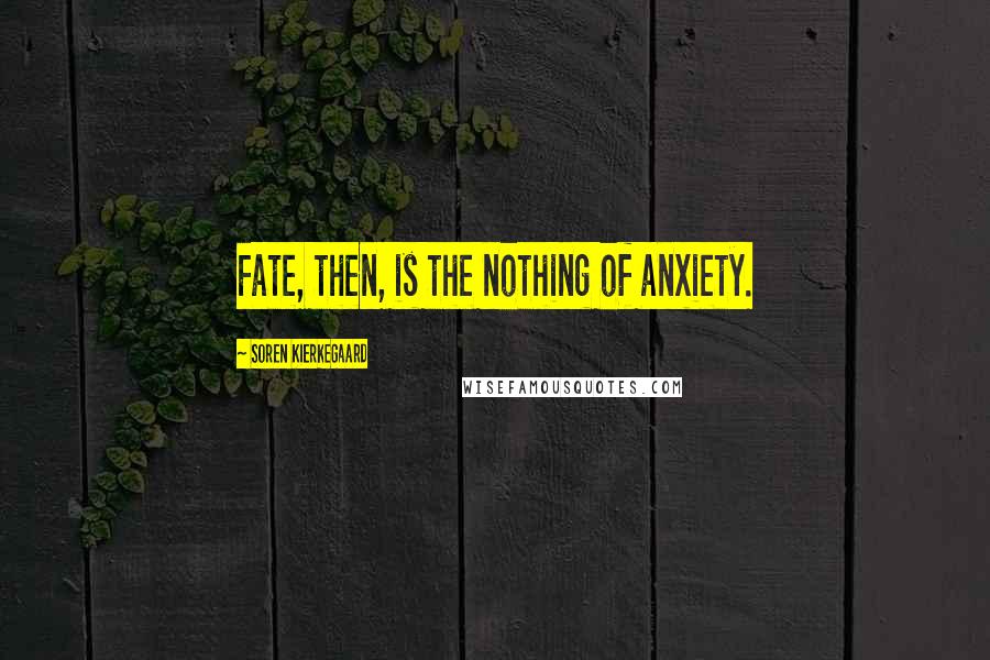 Soren Kierkegaard Quotes: Fate, then, is the nothing of anxiety.