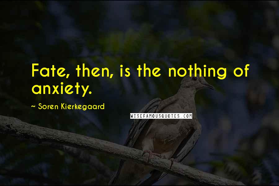 Soren Kierkegaard Quotes: Fate, then, is the nothing of anxiety.