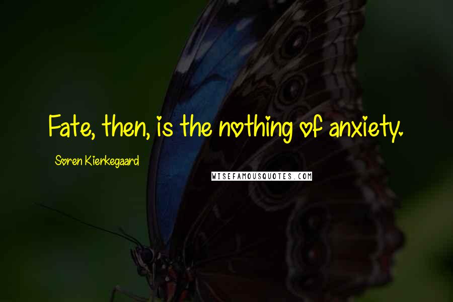 Soren Kierkegaard Quotes: Fate, then, is the nothing of anxiety.