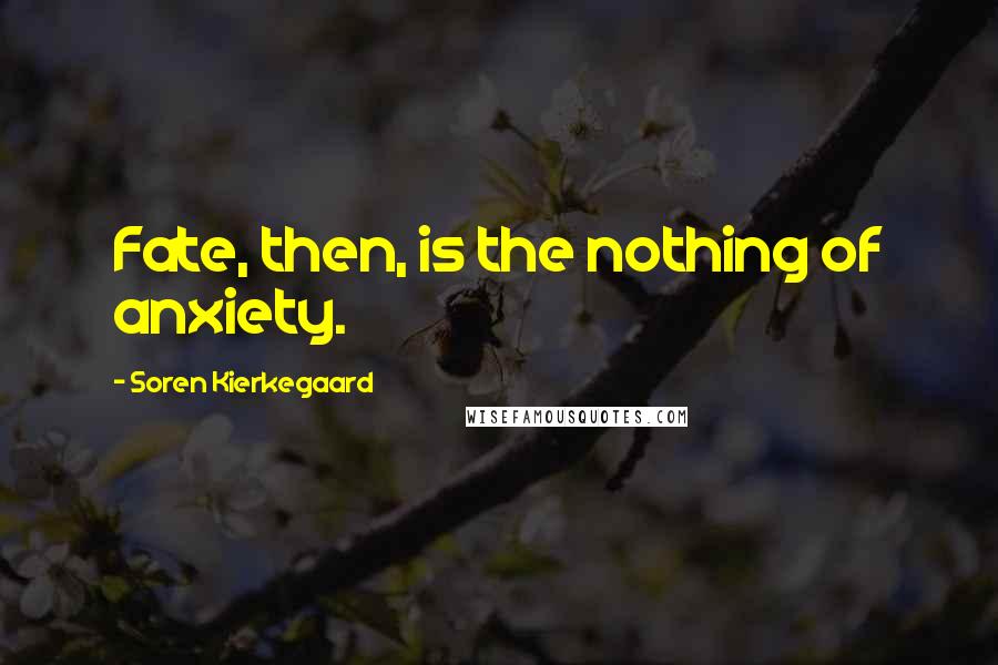 Soren Kierkegaard Quotes: Fate, then, is the nothing of anxiety.