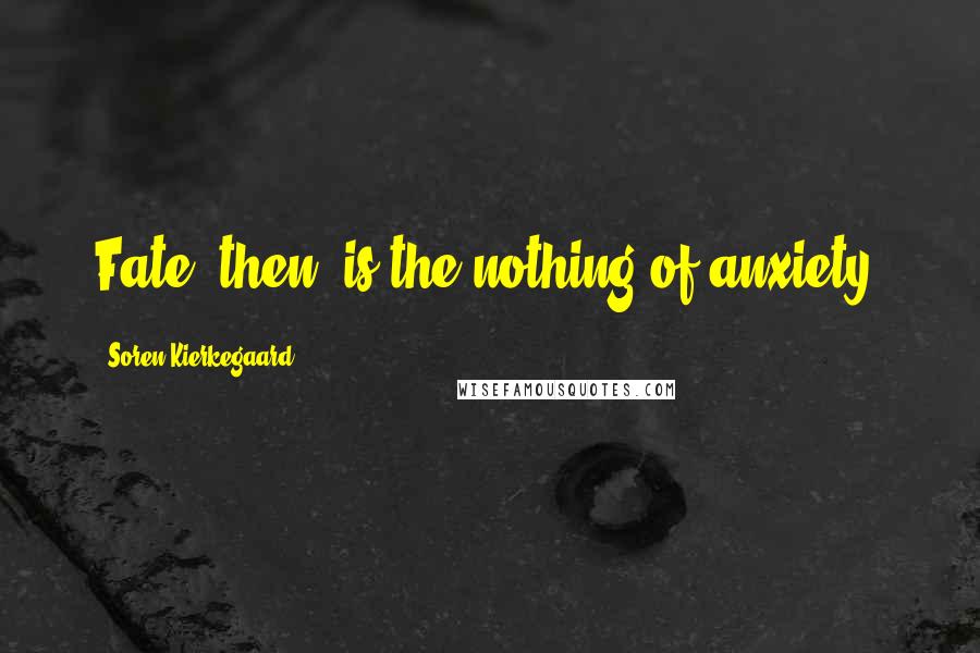 Soren Kierkegaard Quotes: Fate, then, is the nothing of anxiety.