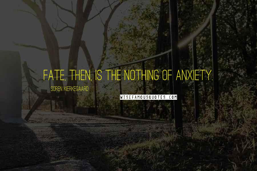 Soren Kierkegaard Quotes: Fate, then, is the nothing of anxiety.