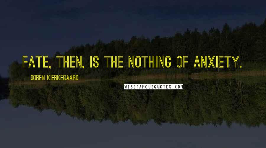 Soren Kierkegaard Quotes: Fate, then, is the nothing of anxiety.