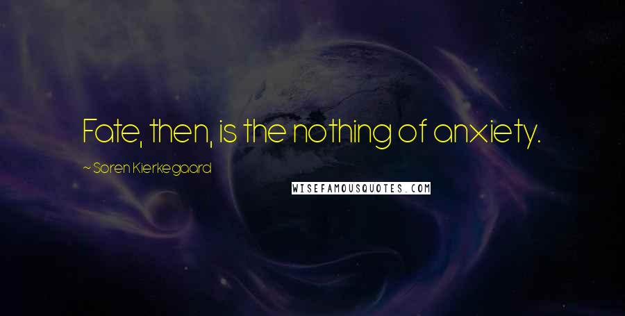Soren Kierkegaard Quotes: Fate, then, is the nothing of anxiety.