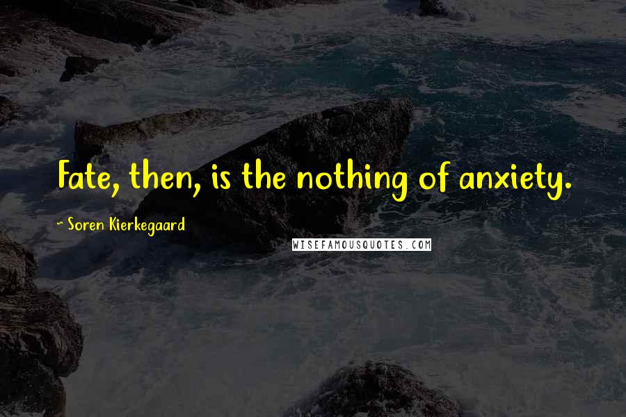 Soren Kierkegaard Quotes: Fate, then, is the nothing of anxiety.