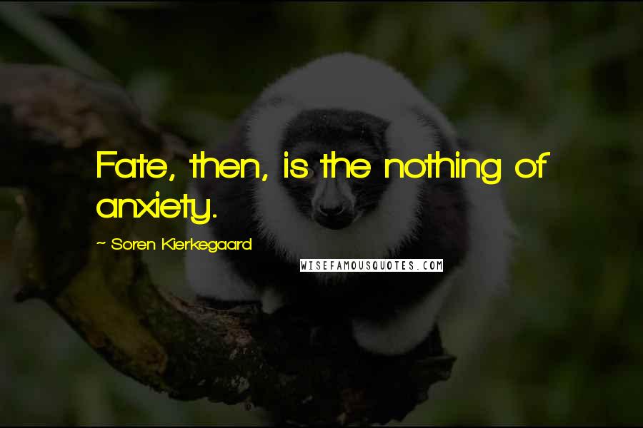 Soren Kierkegaard Quotes: Fate, then, is the nothing of anxiety.