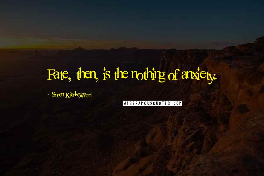 Soren Kierkegaard Quotes: Fate, then, is the nothing of anxiety.