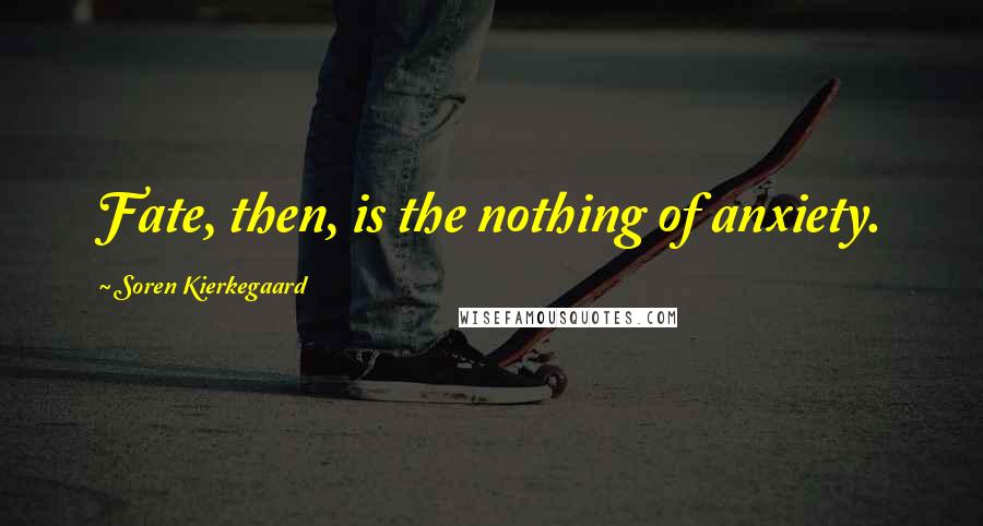 Soren Kierkegaard Quotes: Fate, then, is the nothing of anxiety.