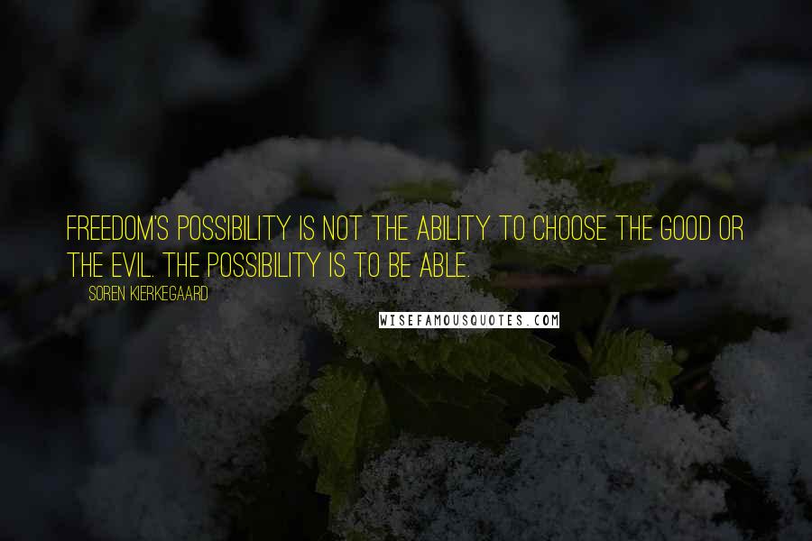 Soren Kierkegaard Quotes: Freedom's possibility is not the ability to choose the good or the evil. The possibility is to be able.