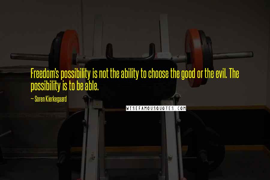 Soren Kierkegaard Quotes: Freedom's possibility is not the ability to choose the good or the evil. The possibility is to be able.