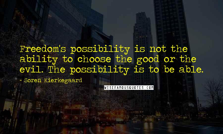 Soren Kierkegaard Quotes: Freedom's possibility is not the ability to choose the good or the evil. The possibility is to be able.