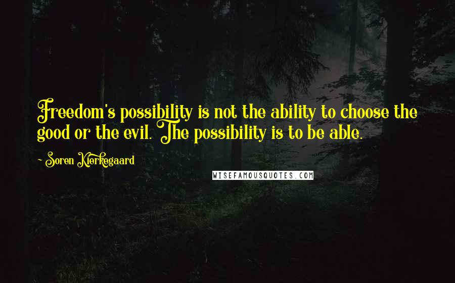 Soren Kierkegaard Quotes: Freedom's possibility is not the ability to choose the good or the evil. The possibility is to be able.