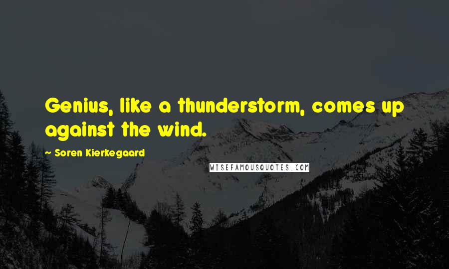 Soren Kierkegaard Quotes: Genius, like a thunderstorm, comes up against the wind.